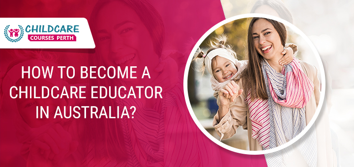 how_to_become_a_childcare_educator_in_australia?