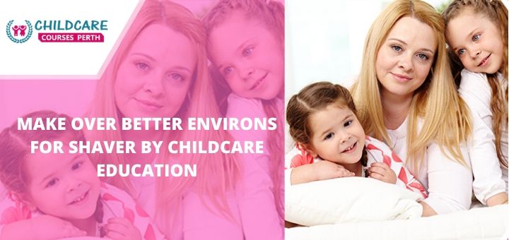 make_over_better_environs_for_shaver_by_childcare_education