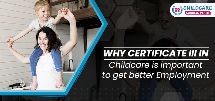 Why Certificate III In Childcare Is Important To Get Better Employment?