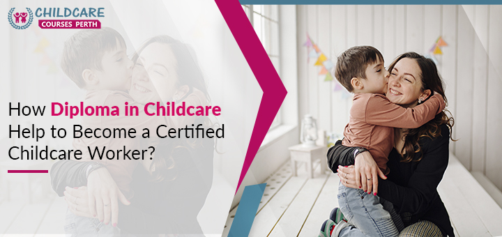 How_Diploma_in_Childcare_Help_to_Become_a_Certified_Childcare_Worker?